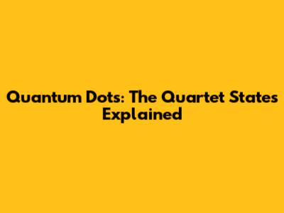 Quantum Dots: The Quartet States Explained