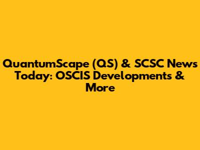QuantumScape (QS) & SCSC News Today: OSCIS Developments & More