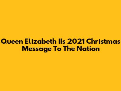 Queen Elizabeth II's 2021 Christmas Message To The Nation