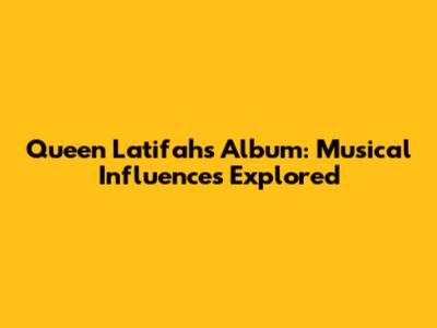 Queen Latifah's Album: Musical Influences Explored