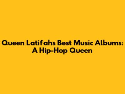 Queen Latifah's Best Music Albums: A Hip-Hop Queen