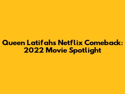 Queen Latifah's Netflix Comeback: 2022 Movie Spotlight