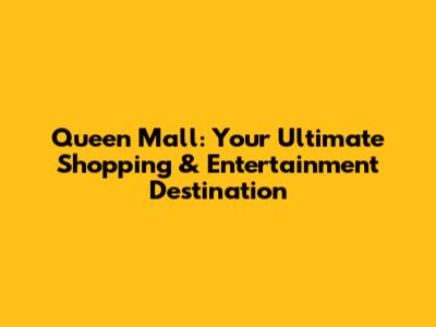 Queen Mall: Your Ultimate Shopping & Entertainment Destination