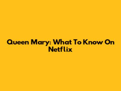 Queen Mary: What To Know On Netflix