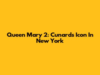 Queen Mary 2: Cunard's Icon In New York
