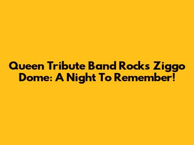Queen Tribute Band Rocks Ziggo Dome: A Night To Remember!