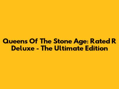 Queens Of The Stone Age: Rated R Deluxe - The Ultimate Edition