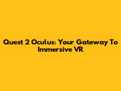 Quest 2 Oculus: Your Gateway To Immersive VR