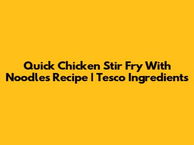 Quick Chicken Stir Fry With Noodles Recipe | Tesco Ingredients