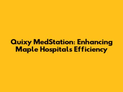 Quixy MedStation: Enhancing Maple Hospital's Efficiency