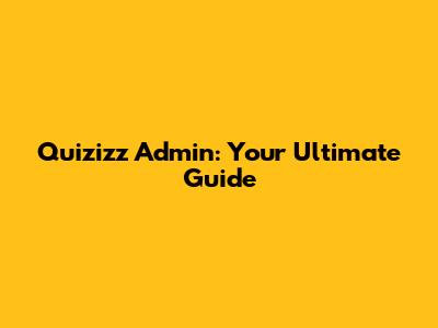 Quizizz Admin: Your Ultimate Guide