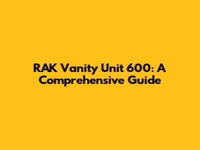 RAK Vanity Unit 600: A Comprehensive Guide