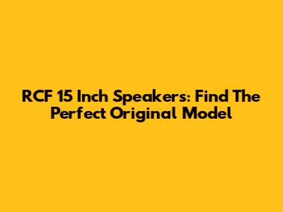 RCF 15 Inch Speakers: Find The Perfect Original Model