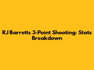 RJ Barrett's 3-Point Shooting: Stats Breakdown