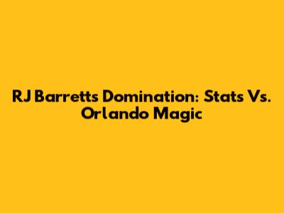 RJ Barrett's Domination: Stats Vs. Orlando Magic