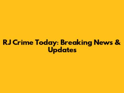 RJ Crime Today: Breaking News & Updates