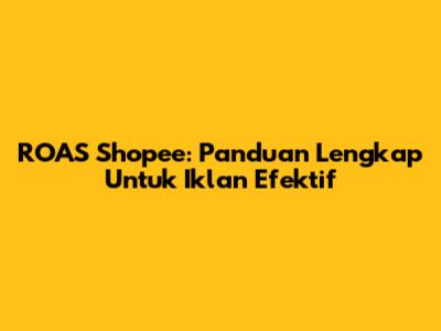 ROAS Shopee: Panduan Lengkap Untuk Iklan Efektif