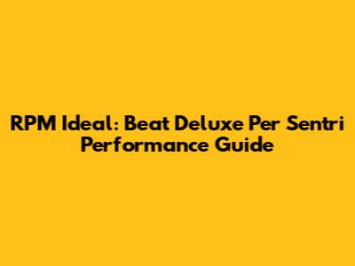 RPM Ideal: Beat Deluxe Per Sentri Performance Guide