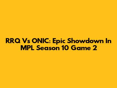 RRQ Vs ONIC: Epic Showdown In MPL Season 10 Game 2