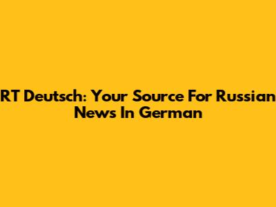 RT Deutsch: Your Source For Russian News In German
