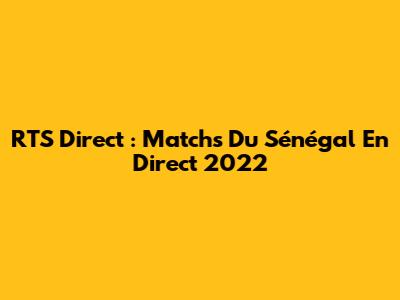 RTS Direct : Matchs Du Sénégal En Direct 2022