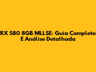 RX 580 8GB MLLSE: Guia Completo E Análise Detalhada
