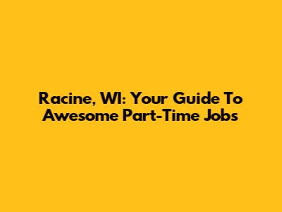 Racine, WI: Your Guide To Awesome Part-Time Jobs