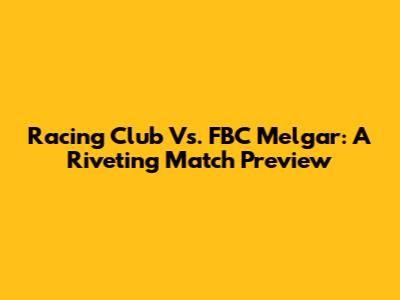 Racing Club Vs. FBC Melgar: A Riveting Match Preview