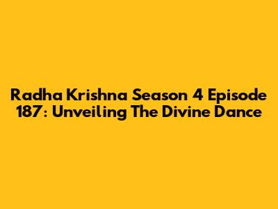 Radha Krishna Season 4 Episode 187: Unveiling The Divine Dance