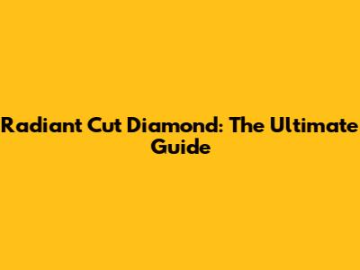 Radiant Cut Diamond: The Ultimate Guide