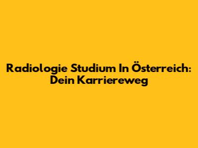 Radiologie Studium In Österreich: Dein Karriereweg