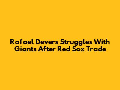 Rafael Devers Struggles With Giants After Red Sox Trade