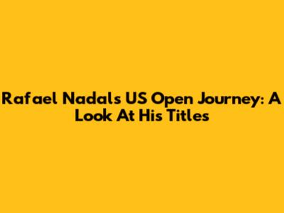 Rafael Nadal's US Open Journey: A Look At His Titles