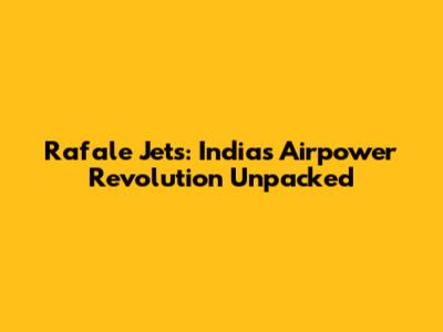 Rafale Jets: India's Airpower Revolution Unpacked