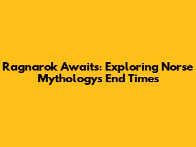 Ragnarok Awaits: Exploring Norse Mythology's End Times