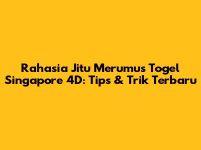 Rahasia Jitu Merumus Togel Singapore 4D: Tips & Trik Terbaru