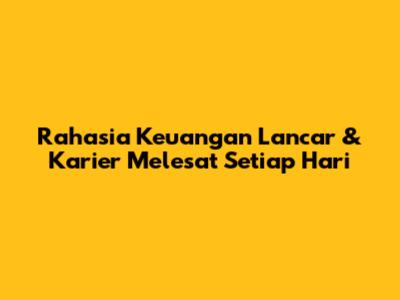 Rahasia Keuangan Lancar & Karier Melesat Setiap Hari
