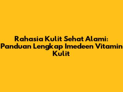 Rahasia Kulit Sehat Alami: Panduan Lengkap Imedeen Vitamin Kulit