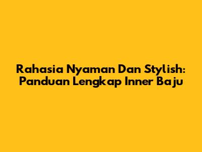 Rahasia Nyaman Dan Stylish: Panduan Lengkap Inner Baju