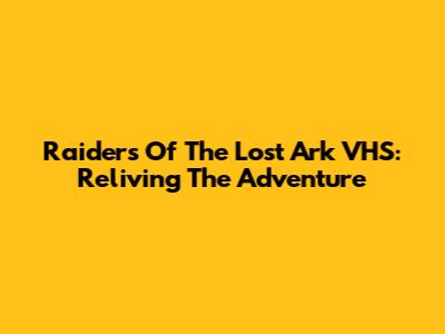 Raiders Of The Lost Ark VHS: Reliving The Adventure