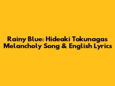 Rainy Blue: Hideaki Tokunaga's Melancholy Song & English Lyrics