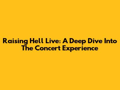 Raising Hell Live: A Deep Dive Into The Concert Experience