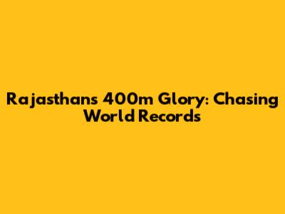Rajasthan's 400m Glory: Chasing World Records