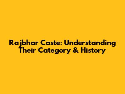 Rajbhar Caste: Understanding Their Category & History