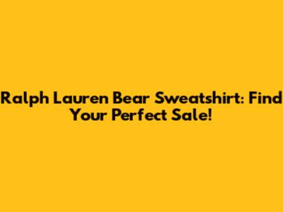 Ralph Lauren Bear Sweatshirt: Find Your Perfect Sale!