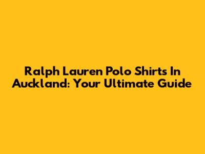Ralph Lauren Polo Shirts In Auckland: Your Ultimate Guide