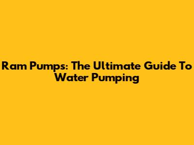 Ram Pumps: The Ultimate Guide To Water Pumping
