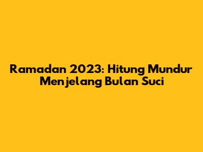 Ramadan 2023: Hitung Mundur Menjelang Bulan Suci