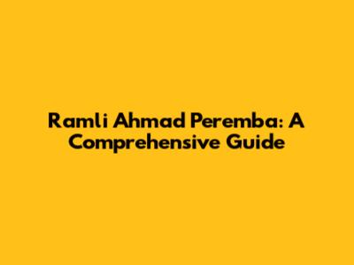 Ramli Ahmad Peremba: A Comprehensive Guide