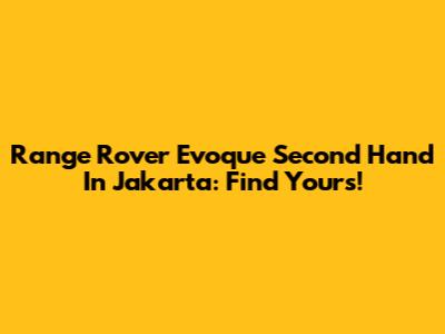 Range Rover Evoque Second Hand In Jakarta: Find Yours!